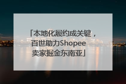 本地化履约成关键，百世助力Shopee卖家掘金东南亚