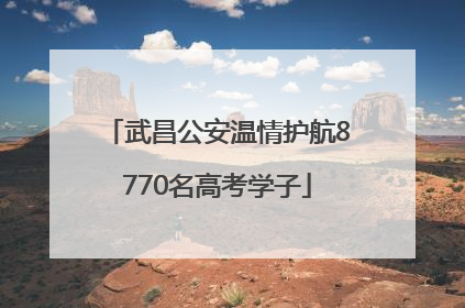 武昌公安温情护航8770名高考学子