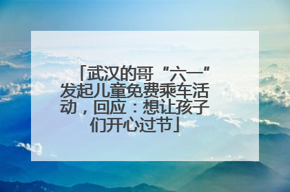 武汉的哥“六一”发起儿童免费乘车活动，回应：想让孩子们开心过节