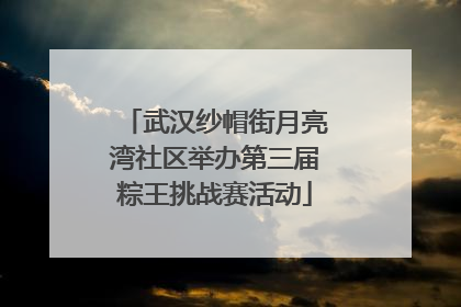 武汉纱帽街月亮湾社区举办第三届粽王挑战赛活动