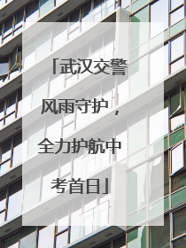 武汉交警风雨守护，全力护航中考首日