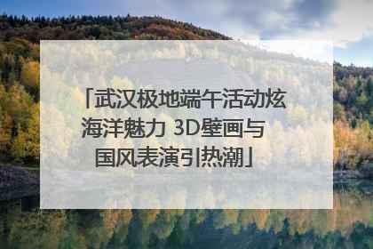 武汉极地端午活动炫海洋魅力 3D壁画与国风表演引热潮