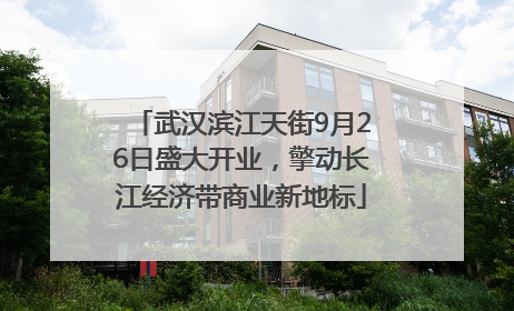 武汉滨江天街9月26日盛大开业，擎动长江经济带商业新地标