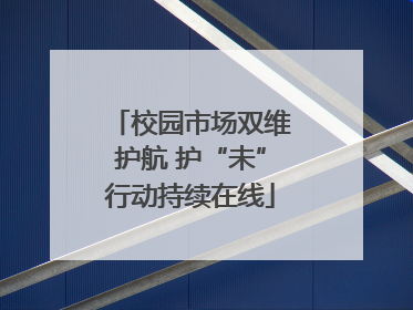 校园市场双维护航 护“未”行动持续在线