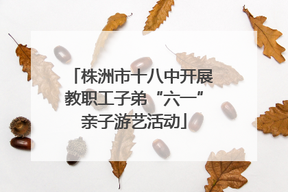株洲市十八中开展教职工子弟“六一”亲子游艺活动