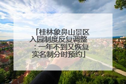 桂林象鼻山景区入园制度反复调整：一年不到又恢复实名制分时预约