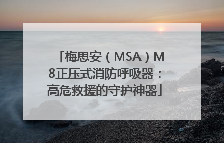 梅思安（MSA）M8正压式消防呼吸器：高危救援的守护神器