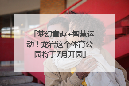 梦幻童趣+智慧运动！龙岩这个体育公园将于7月开园