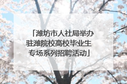 潍坊市人社局举办驻潍院校高校毕业生专场系列招聘活动