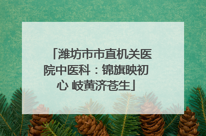 潍坊市市直机关医院中医科：锦旗映初心 岐黄济苍生