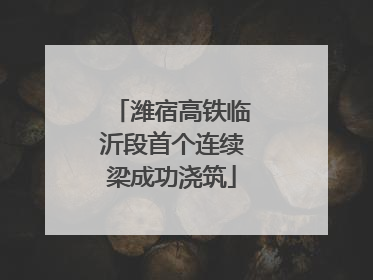 潍宿高铁临沂段首个连续梁成功浇筑