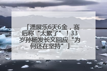 潘展乐6天6金，赛后称“太累了”！33岁孙杨发长文回应“为何还在坚持”