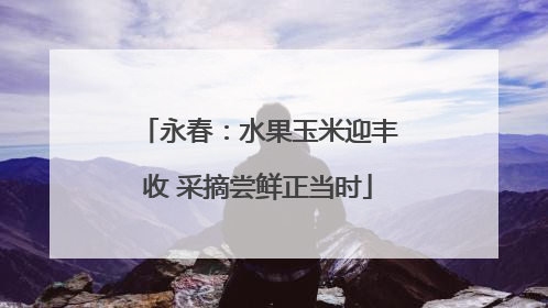 永春：水果玉米迎丰收 采摘尝鲜正当时