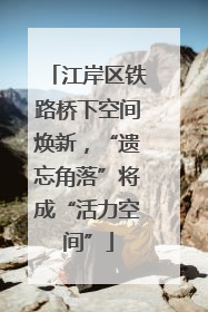 江岸区铁路桥下空间焕新，“遗忘角落”将成“活力空间”