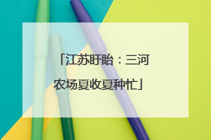 江苏盱眙：三河农场夏收夏种忙