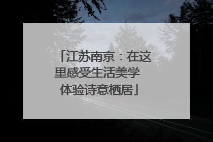 江苏南京：在这里感受生活美学 体验诗意栖居