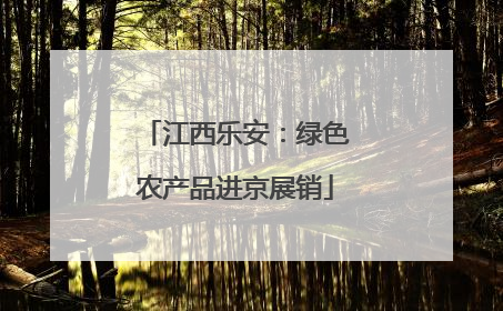 江西乐安：绿色农产品进京展销