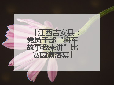 江西吉安县：党员干部“将军故事我来讲”比赛圆满落幕
