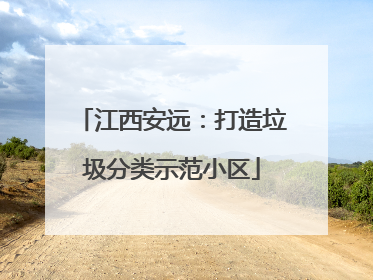 江西安远：打造垃圾分类示范小区