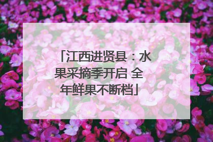 江西进贤县：水果采摘季开启 全年鲜果不断档