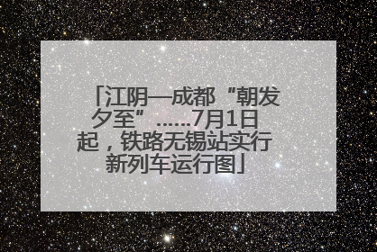 江阴—成都“朝发夕至”……7月1日起，铁路无锡站实行新列车运行图