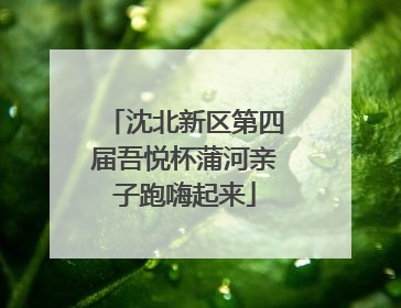 沈北新区第四届吾悦杯蒲河亲子跑嗨起来