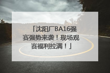 沈阳厂BA16强赛强势来袭！现场观赛福利拉满！