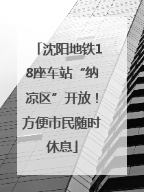 沈阳地铁18座车站“纳凉区”开放！方便市民随时休息