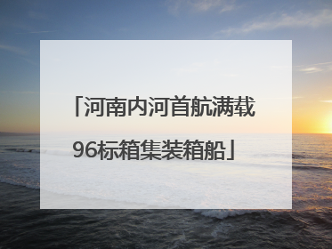 河南内河首航满载96标箱集装箱船