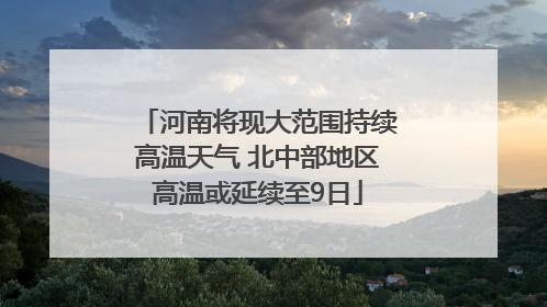 河南将现大范围持续高温天气 北中部地区高温或延续至9日