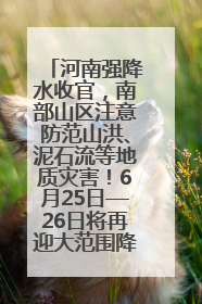 河南强降水收官，南部山区注意防范山洪、泥石流等地质灾害！6月25日—26日将再迎大范围降水