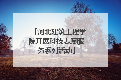 河北建筑工程学院开展科技志愿服务系列活动