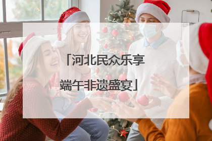 河北民众乐享端午非遗盛宴