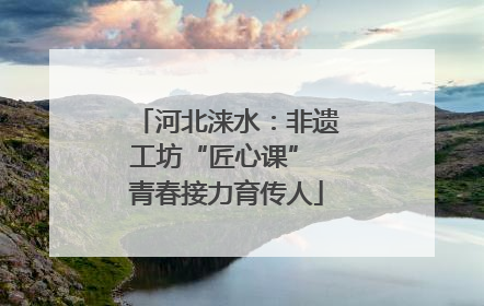 河北涞水：非遗工坊“匠心课” 青春接力育传人