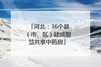 河北：36个县（市、区）建成智慧共享中药房