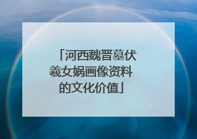 河西魏晋墓伏羲女娲画像资料的文化价值