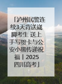泸州民警连续3天背送崴脚考生 送上手写贺卡与公安小熊传递祝福丨2025四川高考