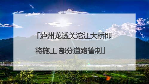 泸州龙透关沱江大桥即将施工 部分道路管制
