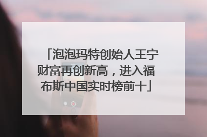泡泡玛特创始人王宁财富再创新高，进入福布斯中国实时榜前十