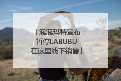 泡泡玛特宣布：暂停LABUBU在这里线下销售