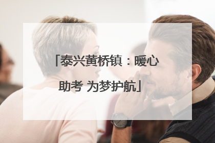 泰兴黄桥镇：暖心助考 为梦护航