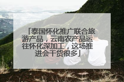 泰国怀化推广联合旅游产品，云南农产品运往怀化深加工，这场推进会干货很多