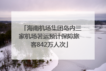 海南机场集团岛内三家机场暑运预计保障旅客842万人次