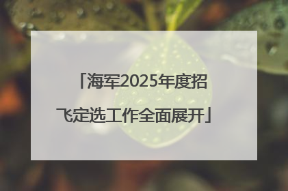 海军2025年度招飞定选工作全面展开