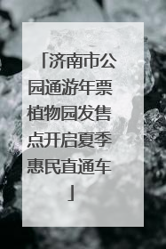 济南市公园通游年票植物园发售点开启夏季惠民直通车