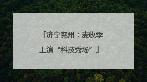 济宁兖州：麦收季上演“科技秀场”