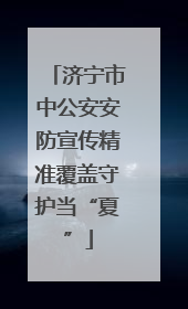 济宁市中公安安防宣传精准覆盖守护当“夏”