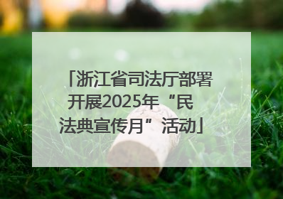 浙江省司法厅部署开展2025年“民法典宣传月”活动