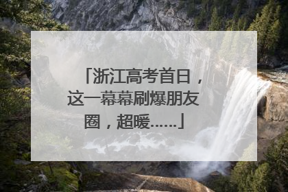 浙江高考首日，这一幕幕刷爆朋友圈，超暖……