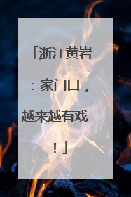 浙江黄岩：家门口，越来越有戏！
